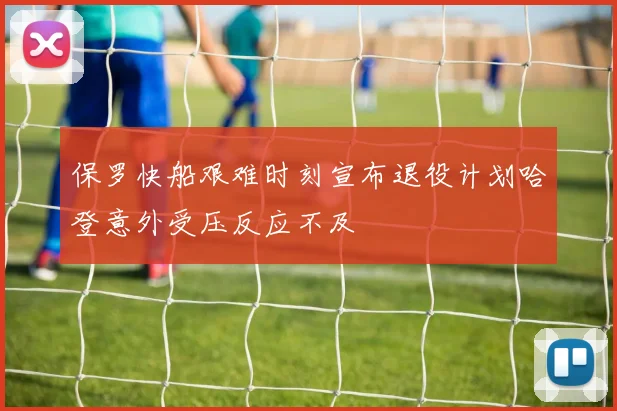 保罗快船艰难时刻宣布退役计划哈登意外受压反应不及
