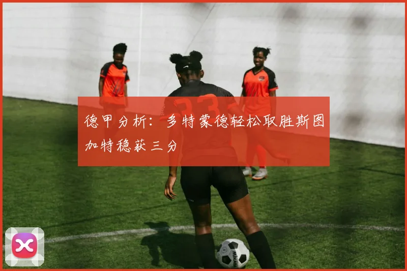 德甲分析：多特蒙德轻松取胜斯图加特稳获三分