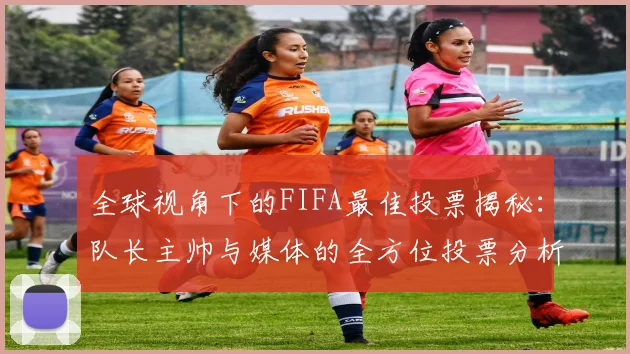 全球视角下的FIFA最佳投票揭秘：队长主帅与媒体的全方位投票分析