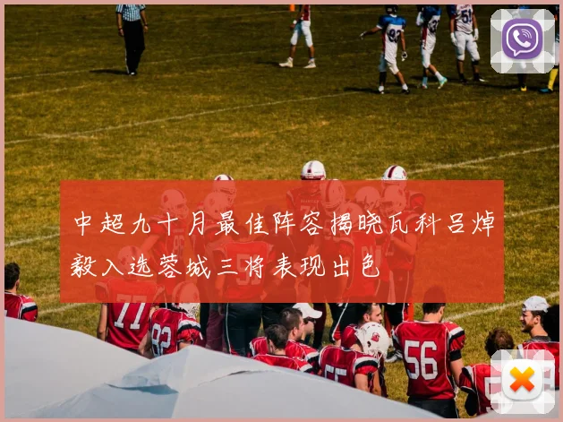 中超九十月最佳阵容揭晓瓦科吕焯毅入选蓉城三将表现出色