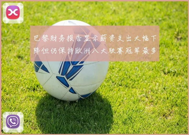 巴黎财务报告显示薪资支出大幅下降但仍保持欧洲八大联赛冠军最多地位