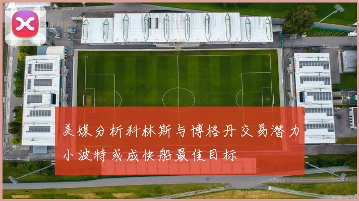 美媒分析科林斯与博格丹交易潜力小波特或成快船最佳目标