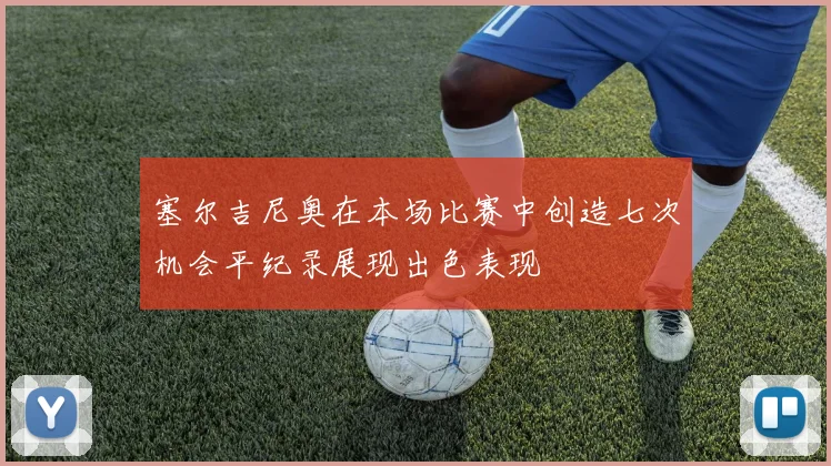 塞尔吉尼奥在本场比赛中创造七次机会平纪录展现出色表现