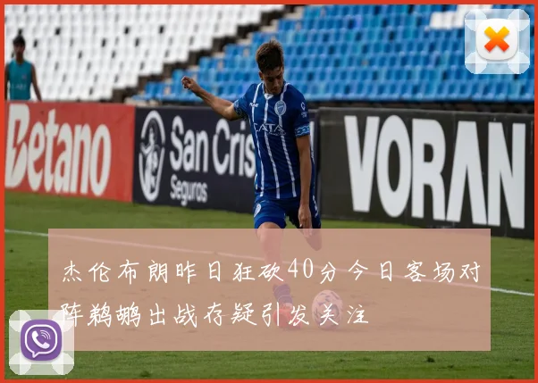 杰伦布朗昨日狂砍40分今日客场对阵鹈鹕出战存疑引发关注