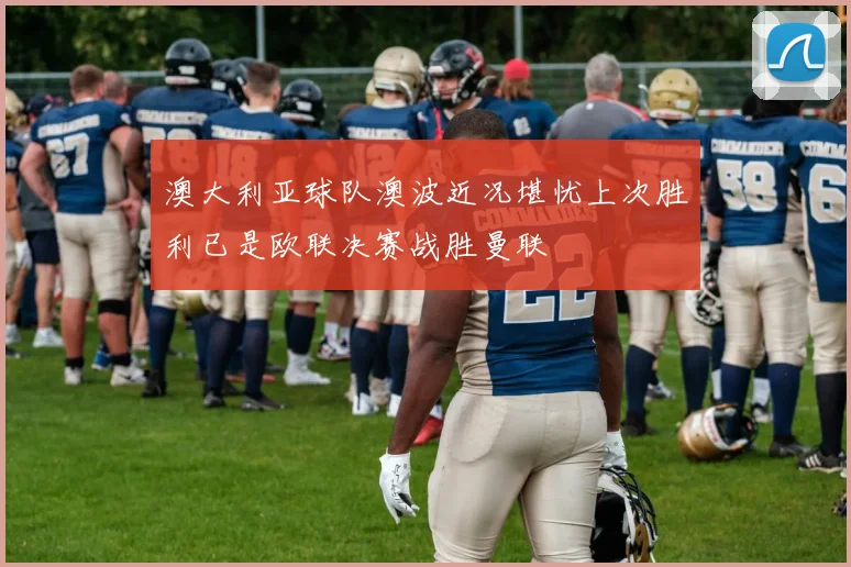 澳大利亚球队澳波近况堪忧上次胜利已是欧联决赛战胜曼联