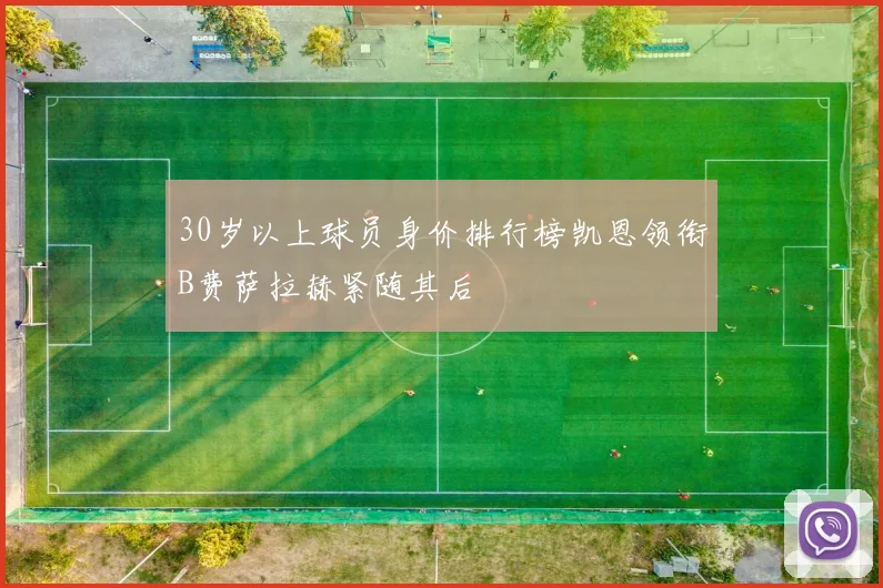 30岁以上球员身价排行榜凯恩领衔B费萨拉赫紧随其后