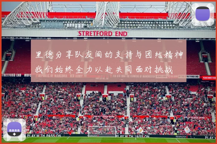 里德分享队友间的支持与团结精神我们始终全力以赴共同面对挑战