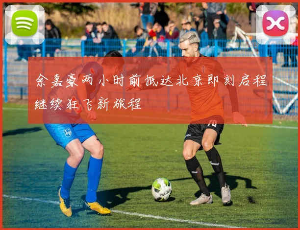 余嘉豪两小时前抵达北京即刻启程继续狂飞新旅程