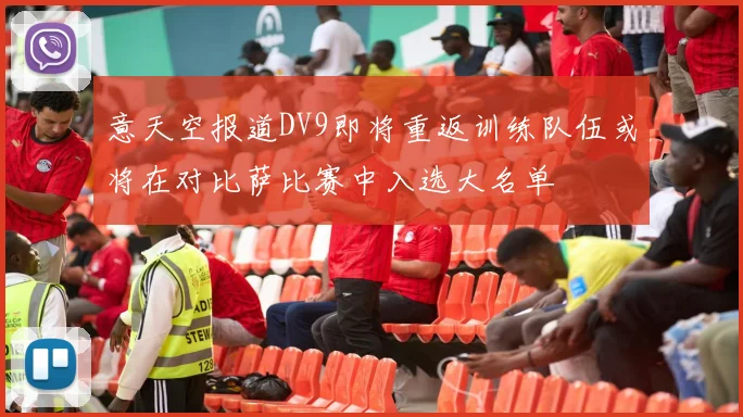 意天空报道DV9即将重返训练队伍或将在对比萨比赛中入选大名单
