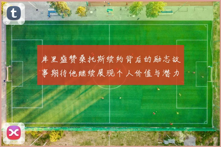 库里盛赞桑托斯续约背后的励志故事期待他继续展现个人价值与潜力