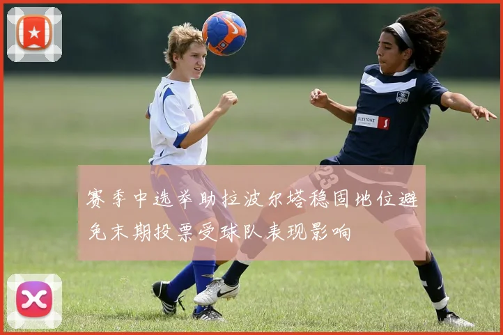 赛季中选举助拉波尔塔稳固地位避免末期投票受球队表现影响