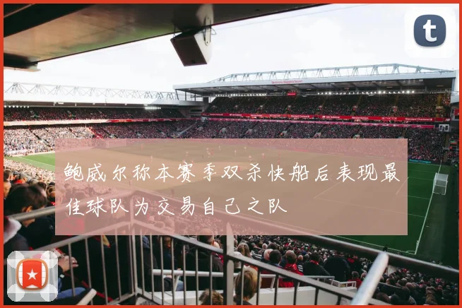 鲍威尔称本赛季双杀快船后表现最佳球队为交易自己之队