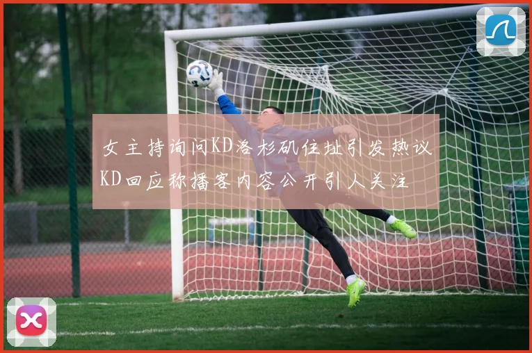 女主持询问KD洛杉矶住址引发热议KD回应称播客内容公开引人关注