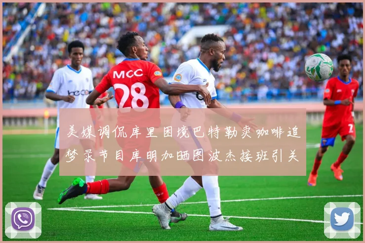 美媒调侃库里困境巴特勒卖咖啡追梦录节目库明加晒图波杰接班引关注