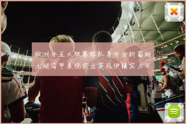 欧洲非五大联赛球队身价分析葡超土超荷甲表现突出英冠伊镇实力不容小觑