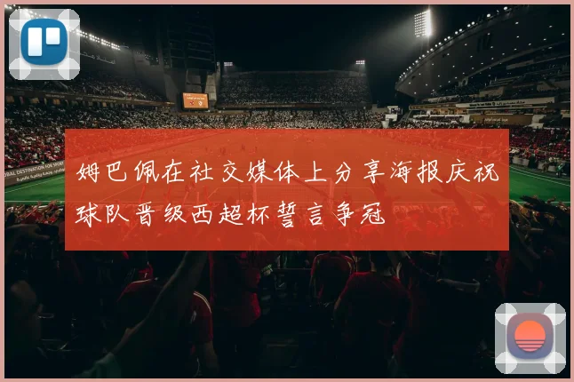 姆巴佩在社交媒体上分享海报庆祝球队晋级西超杯誓言争冠