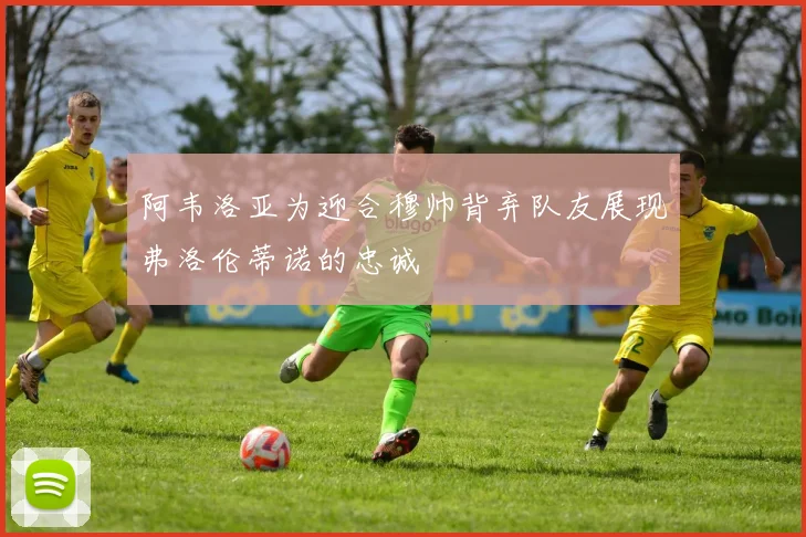 阿韦洛亚为迎合穆帅背弃队友展现弗洛伦蒂诺的忠诚